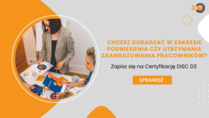 Obraz to reklama programu certyfikacyjnego DISC D3. Przedstawia okrągłe zdjęcie dwóch kobiet, jedna siedzi przy stole, a druga stoi i trzyma kartkę papieru z kolorowym wykresem. Tło jest pomarańczowo-szare, a tekst brzmi: „CHCESZ DORADZAĆ W ZAKRESIE PODNIESIENIA CZY UTRZYMANIA ZAANGAŻOWANIA PRACOWNIKÓW? Zapisz się na Certyfikację DISC D3 SPRAWDŹ”.